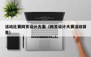随州活动比赛网页设计方案（网页设计大赛活动背景）